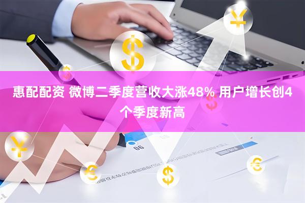 惠配配资 微博二季度营收大涨48% 用户增长创4个季度新高