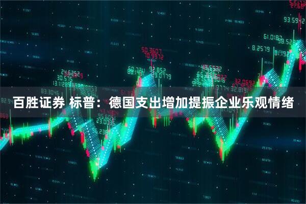 百胜证券 标普：德国支出增加提振企业乐观情绪