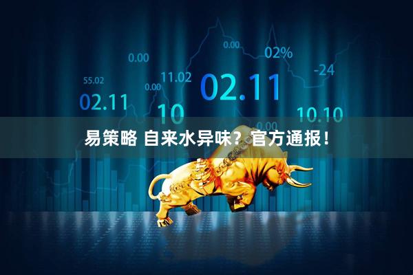 易策略 自来水异味？官方通报！