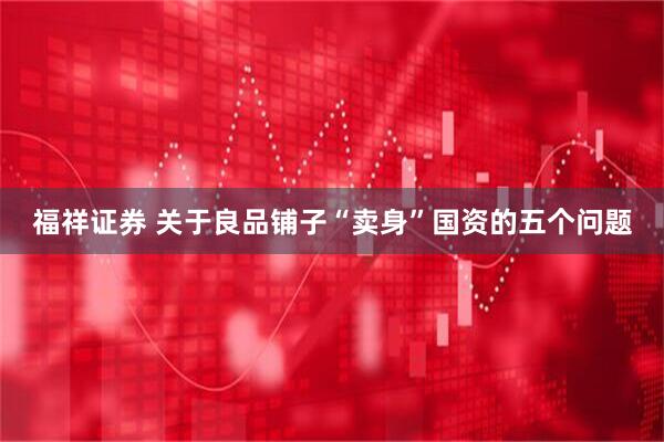 福祥证券 关于良品铺子“卖身”国资的五个问题