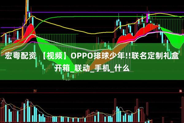 宏粤配资 【视频】OPPO排球少年!!联名定制礼盒开箱_联动_手机_什么