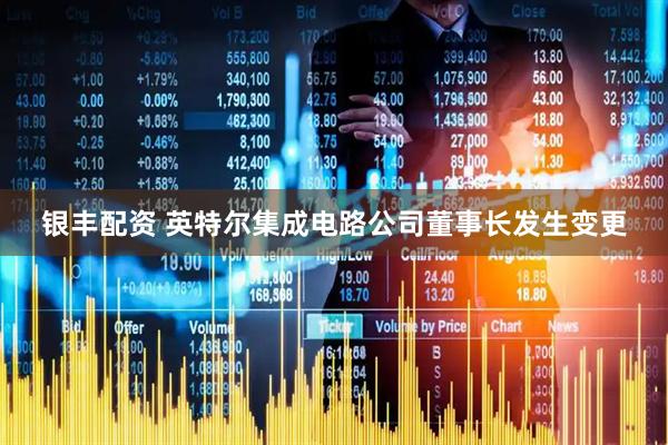 银丰配资 英特尔集成电路公司董事长发生变更