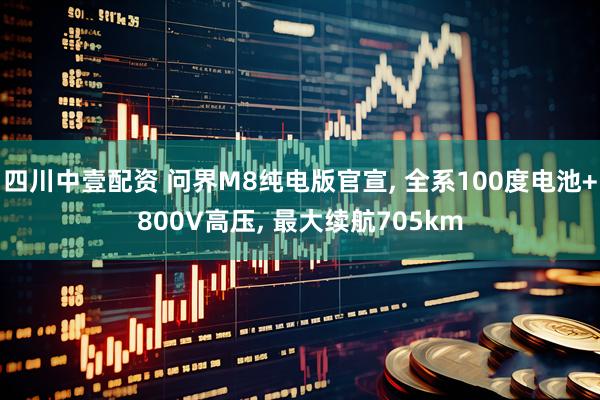 四川中壹配资 问界M8纯电版官宣, 全系100度电池+800V高压, 最大续航705km