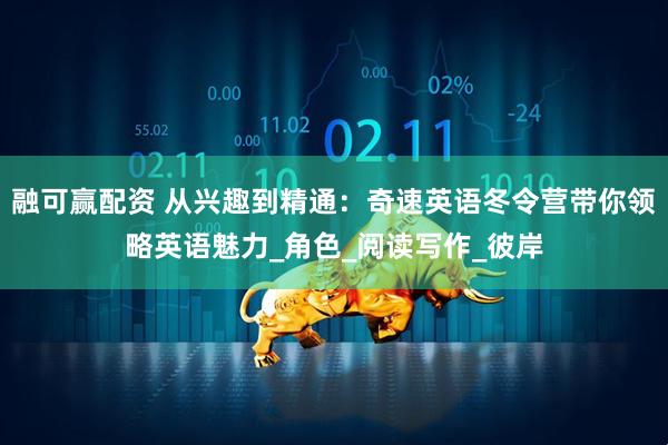 融可赢配资 从兴趣到精通：奇速英语冬令营带你领略英语魅力_角色_阅读写作_彼岸