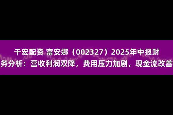 千宏配资 富安娜（002327）2025年中报财务分析：营收利润双降，费用压力加剧，现金流改善