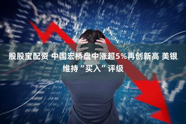 股股宝配资 中国宏桥盘中涨超5%再创新高 美银维持“买入”评级