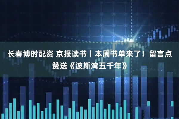长春博时配资 京报读书丨本周书单来了！留言点赞送《波斯湾五千年》
